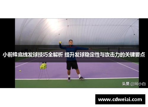 小前锋底线发球技巧全解析 提升发球稳定性与攻击力的关键要点