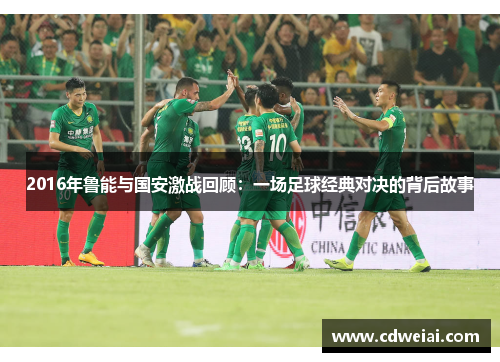 2016年鲁能与国安激战回顾：一场足球经典对决的背后故事