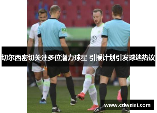 切尔西密切关注多位潜力球星 引援计划引发球迷热议