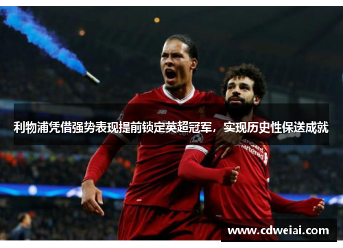 利物浦凭借强势表现提前锁定英超冠军，实现历史性保送成就