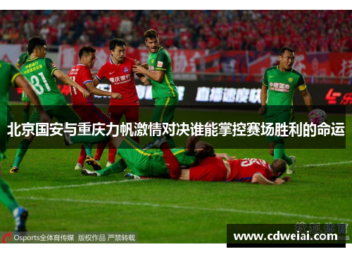 北京国安与重庆力帆激情对决谁能掌控赛场胜利的命运