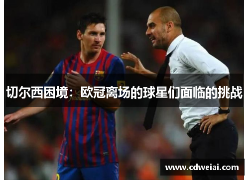 切尔西困境：欧冠离场的球星们面临的挑战