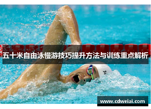 五十米自由泳慢游技巧提升方法与训练重点解析