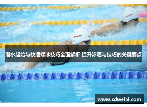 潜水起始与快速蝶泳技巧全面解析 提升泳速与技巧的关键要点