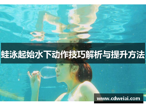 蛙泳起始水下动作技巧解析与提升方法