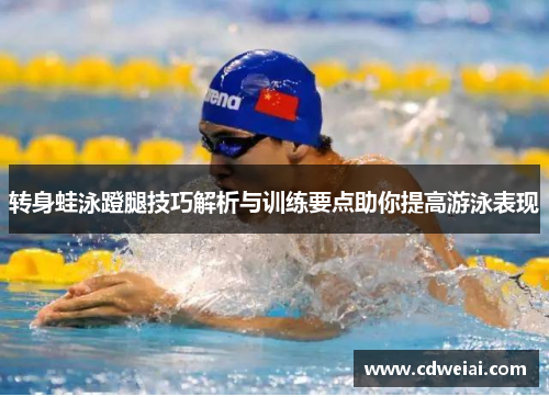 转身蛙泳蹬腿技巧解析与训练要点助你提高游泳表现