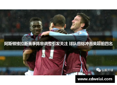阿斯顿维拉新赛季阵容调整引发关注 球队目标冲击英超前四名